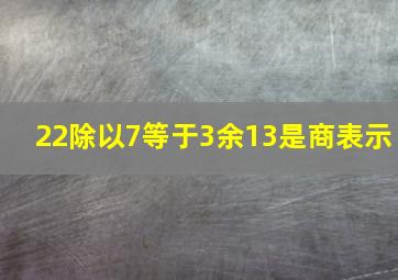 22除以7等于3余13是商表示