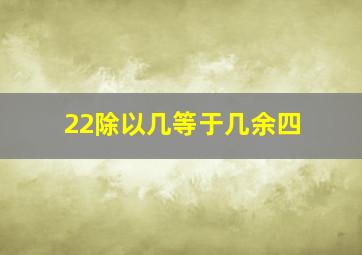 22除以几等于几余四