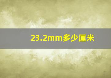 23.2mm多少厘米