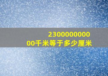 230000000000千米等于多少厘米