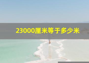 23000厘米等于多少米