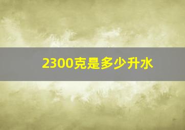 2300克是多少升水