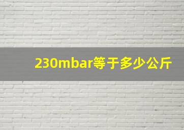 230mbar等于多少公斤