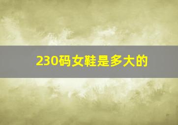 230码女鞋是多大的