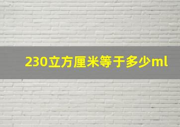 230立方厘米等于多少ml