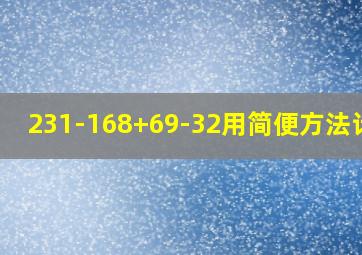 231-168+69-32用简便方法计算