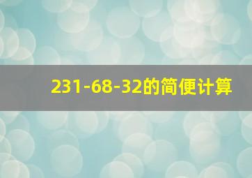 231-68-32的简便计算