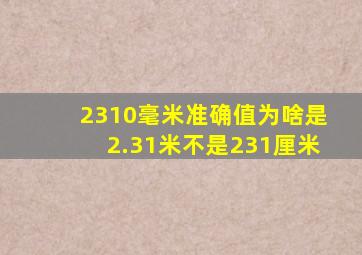 2310毫米准确值为啥是2.31米不是231厘米