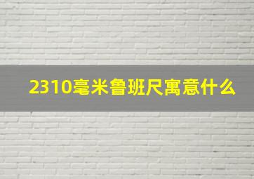 2310毫米鲁班尺寓意什么