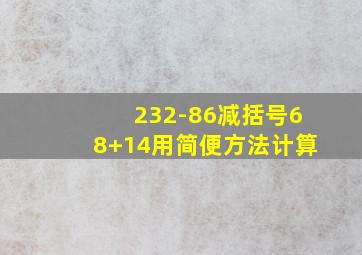 232-86减括号68+14用简便方法计算