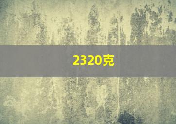 2320克