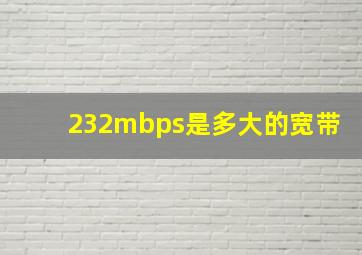 232mbps是多大的宽带