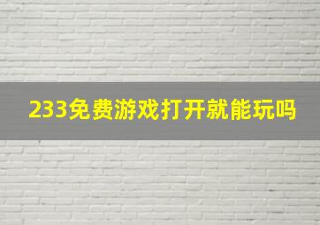 233免费游戏打开就能玩吗