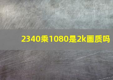 2340乘1080是2k画质吗