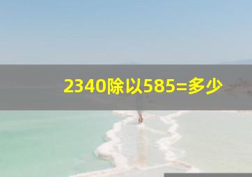 2340除以585=多少