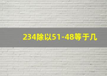 234除以51-48等于几