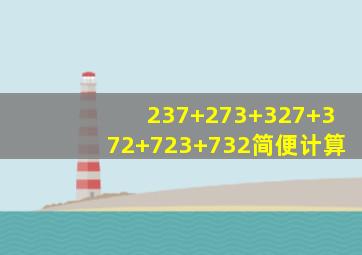 237+273+327+372+723+732简便计算