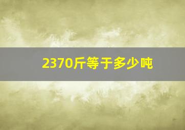 2370斤等于多少吨