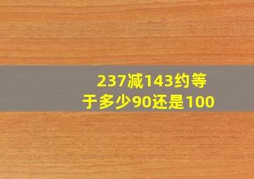 237减143约等于多少90还是100