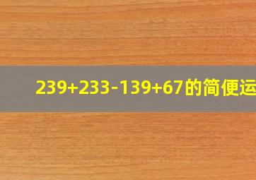 239+233-139+67的简便运算