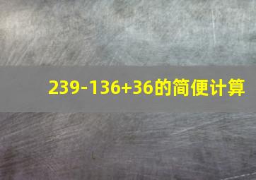 239-136+36的简便计算