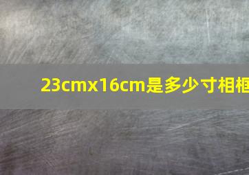 23cmx16cm是多少寸相框