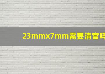 23mmx7mm需要清宫吗