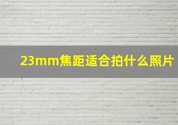 23mm焦距适合拍什么照片