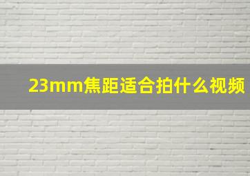 23mm焦距适合拍什么视频