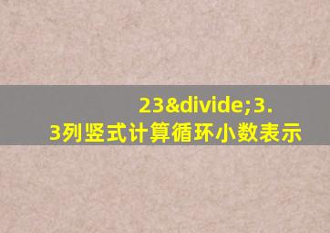 23÷3.3列竖式计算循环小数表示