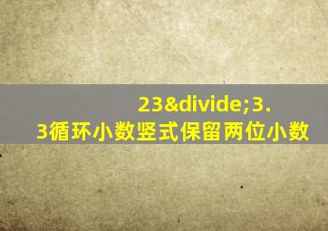 23÷3.3循环小数竖式保留两位小数