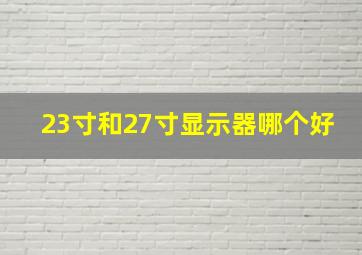 23寸和27寸显示器哪个好