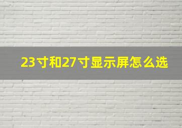 23寸和27寸显示屏怎么选