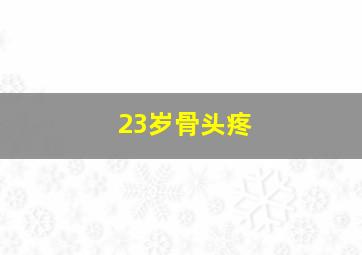 23岁骨头疼