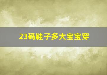 23码鞋子多大宝宝穿