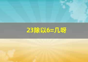 23除以6=几呀