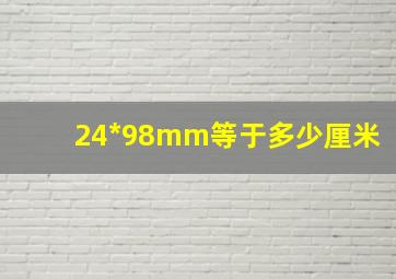 24*98mm等于多少厘米