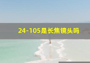 24-105是长焦镜头吗