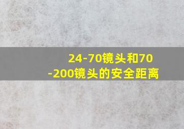 24-70镜头和70-200镜头的安全距离