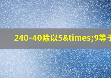 240-40除以5×9等于几