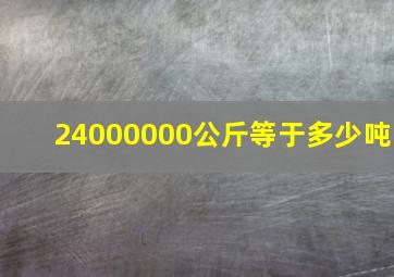 24000000公斤等于多少吨