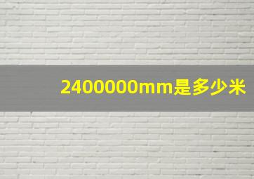 2400000mm是多少米