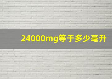 24000mg等于多少毫升