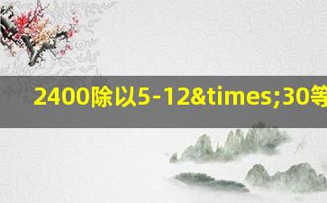 2400除以5-12×30等于几