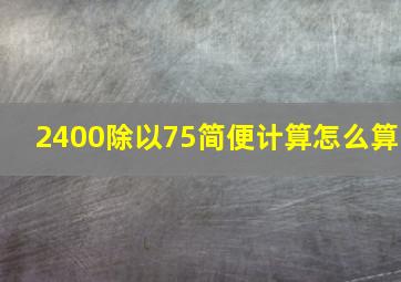 2400除以75简便计算怎么算