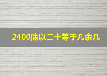 2400除以二十等于几余几