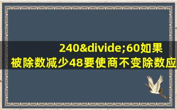 240÷60如果被除数减少48要使商不变除数应该减少多少