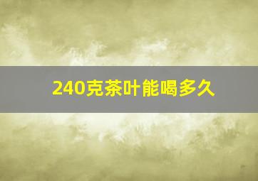 240克茶叶能喝多久