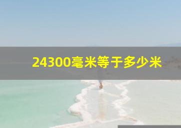 24300毫米等于多少米