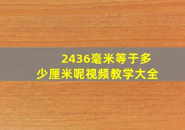 2436毫米等于多少厘米呢视频教学大全